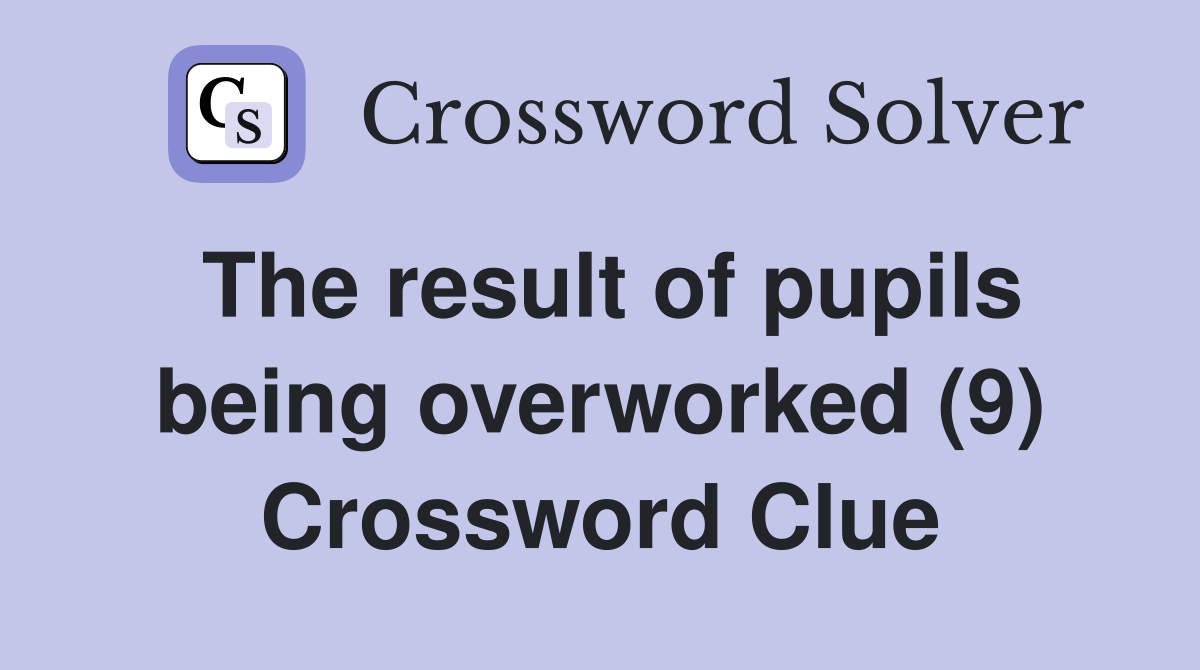 The result of pupils being overworked (9) Crossword Clue