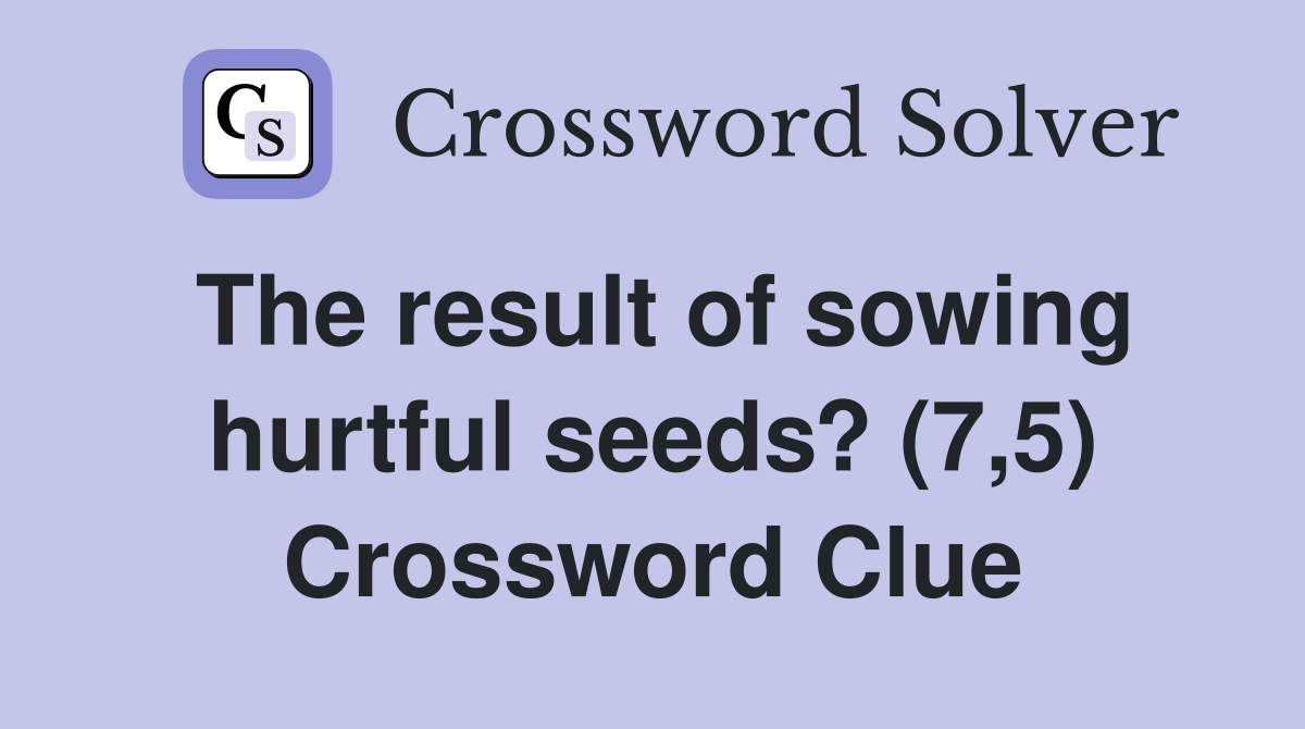The result of sowing hurtful seeds? (7,5) Crossword Clue