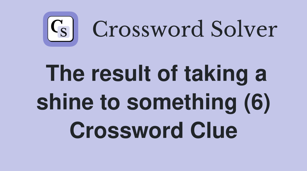 The result of taking a shine to something (6) Crossword Clue