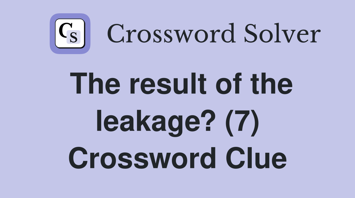 The result of the leakage? (7) Crossword Clue
