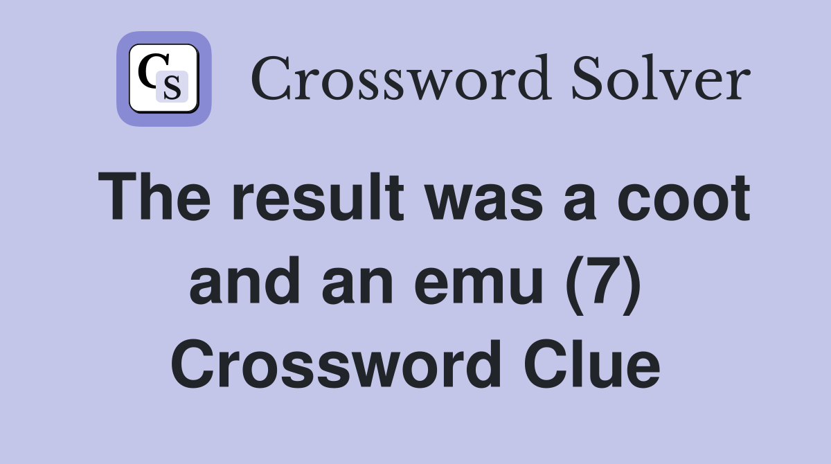 The result was a coot and an emu (7) Crossword Clue