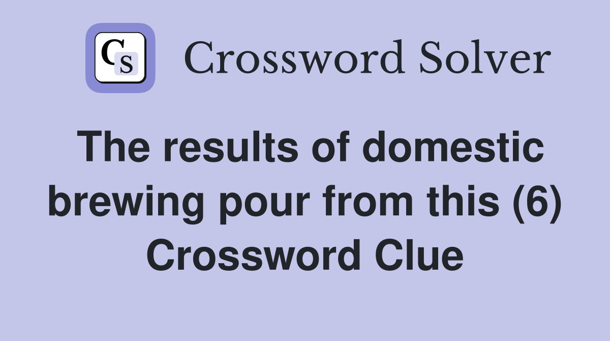 The results of domestic brewing pour from this (6) Crossword Clue