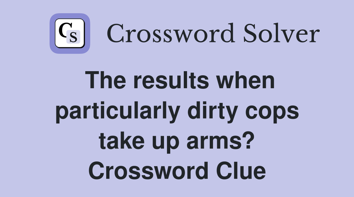 The results when particularly dirty cops take up arms? Crossword Clue