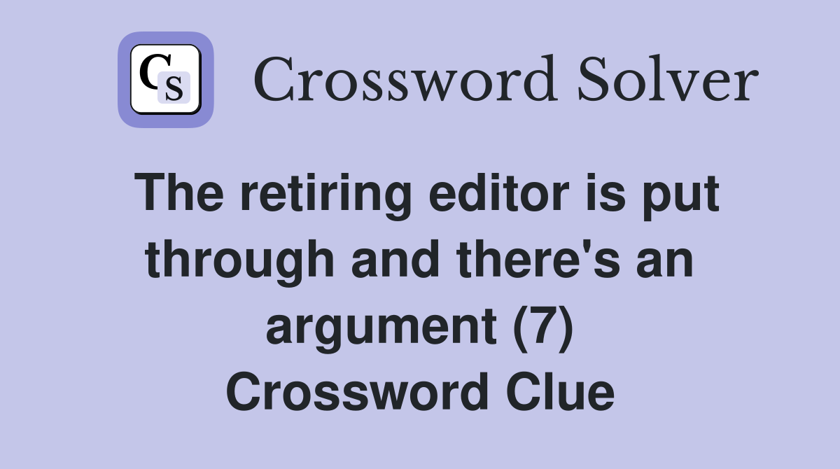 The retiring editor is put through and there's an argument (7) Crossword Clue