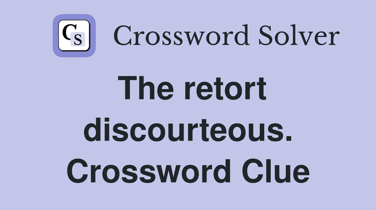 The retort discourteous. Crossword Clue