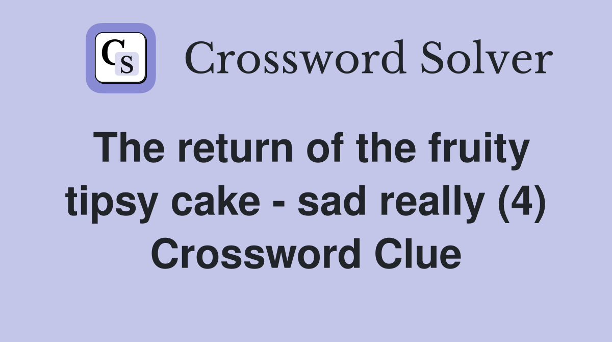 The return of the fruity tipsy cake - sad really (4) Crossword Clue