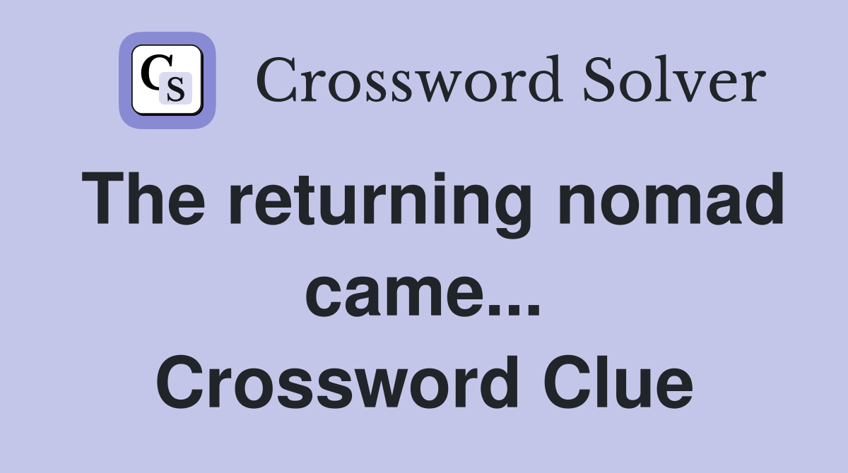 The returning nomad came... Crossword Clue