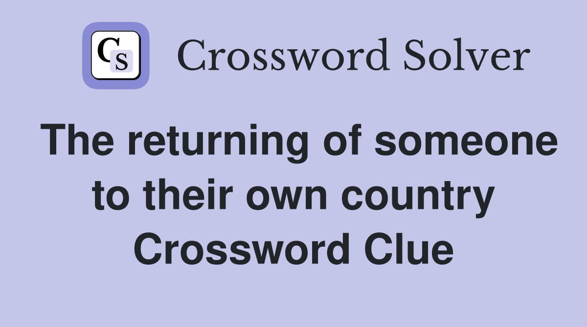 The returning of someone to their own country Crossword Clue