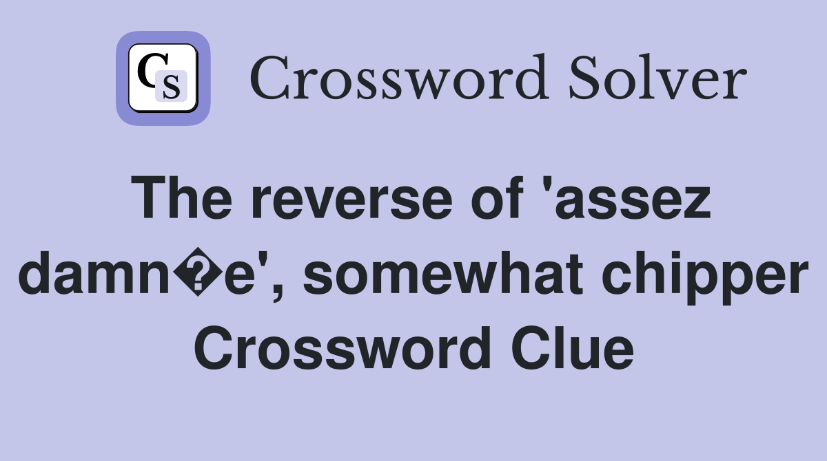 The reverse of 'assez damn�e', somewhat chipper Crossword Clue