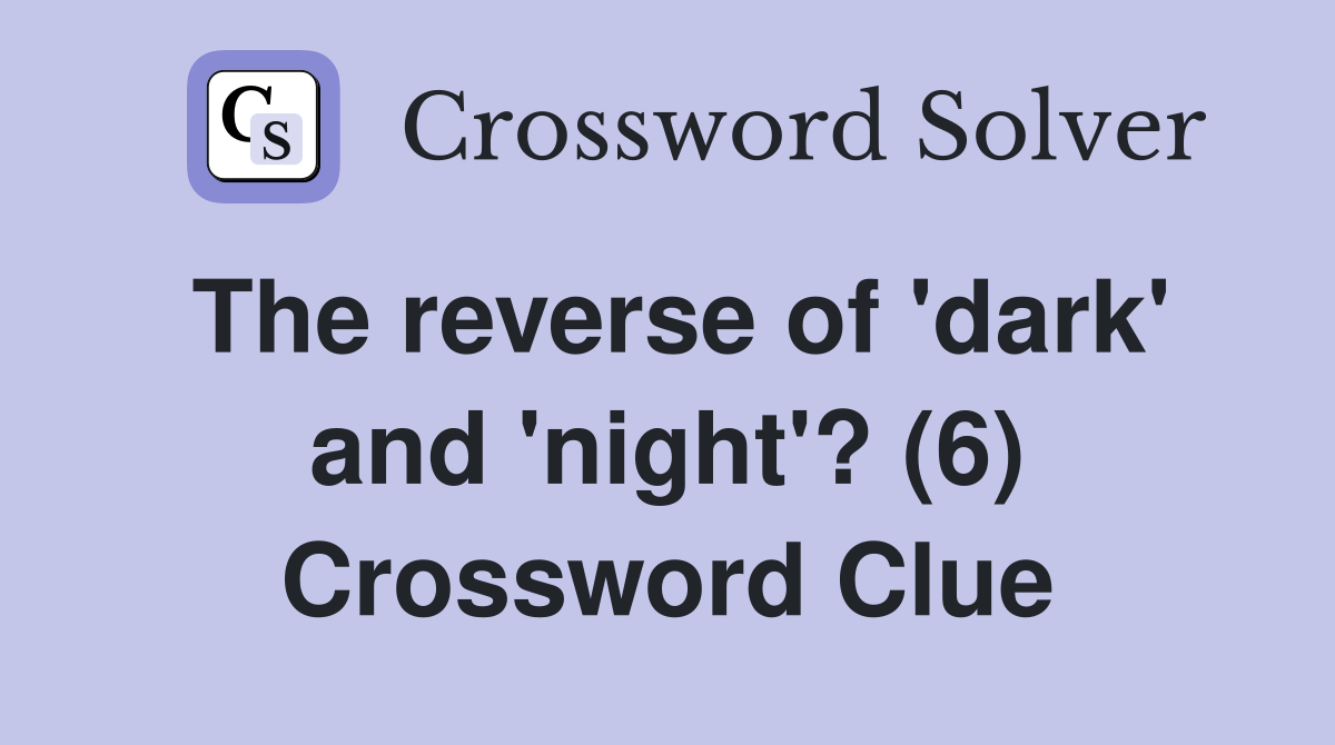 The reverse of 'dark' and 'night'? (6) Crossword Clue