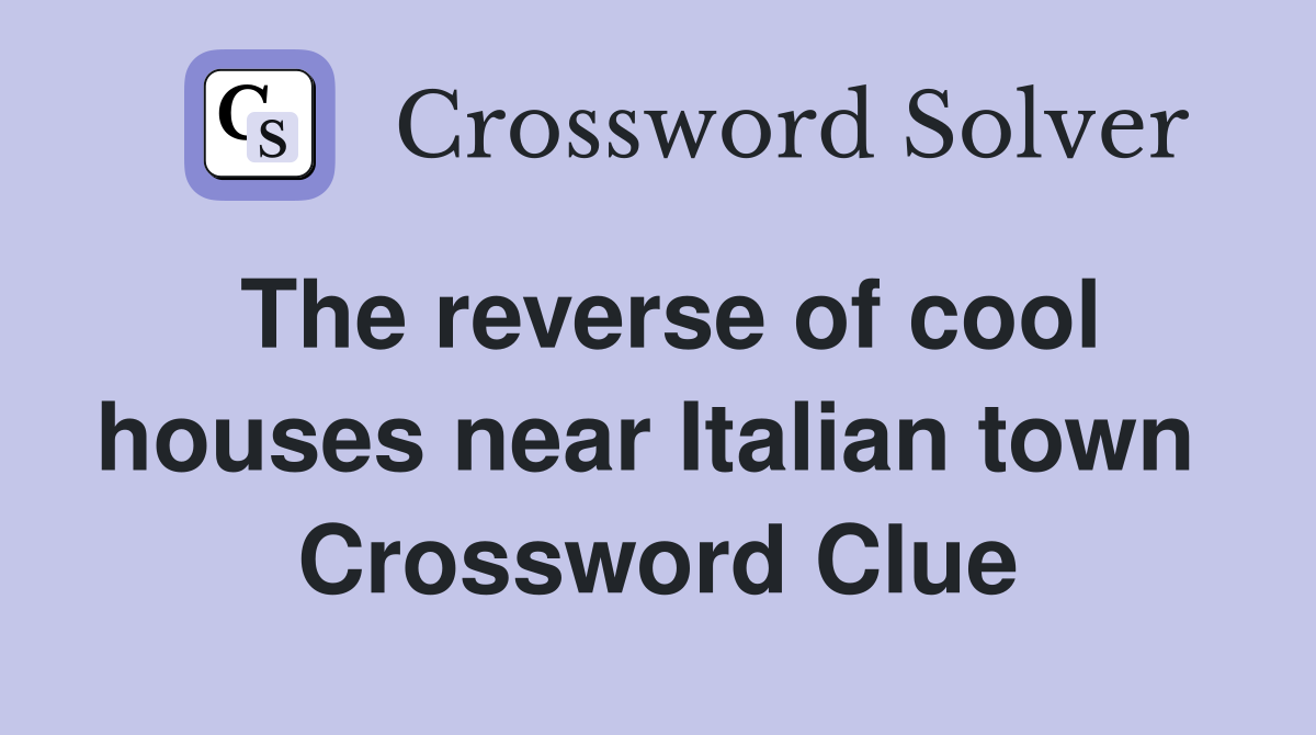 The reverse of cool houses near Italian town  Crossword Clue