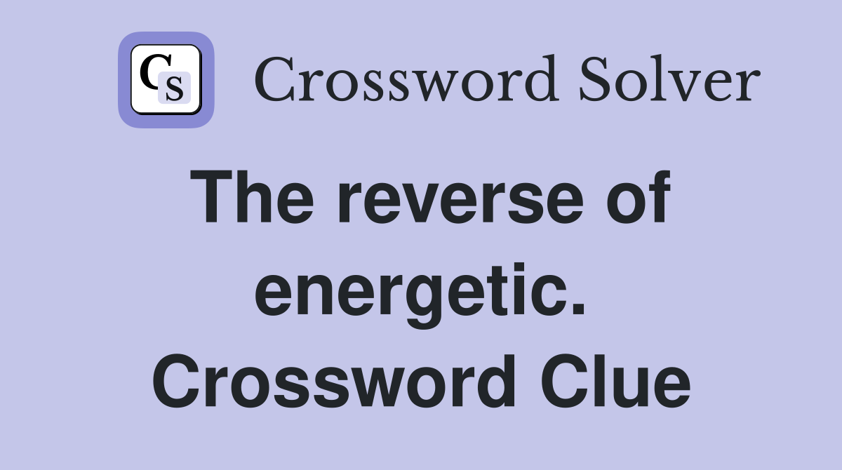 The reverse of energetic. Crossword Clue