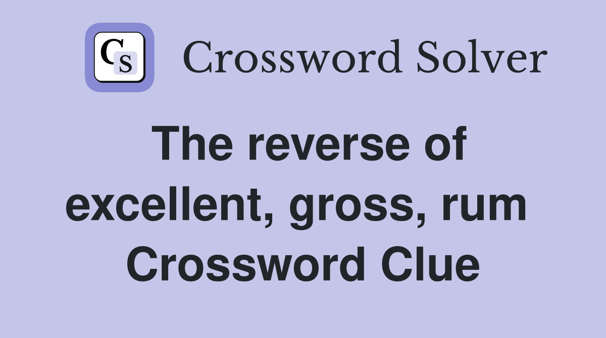 The reverse of excellent, gross, rum  Crossword Clue