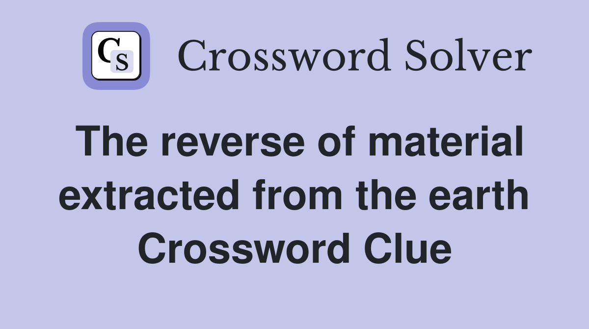 The reverse of material extracted from the earth Crossword Clue