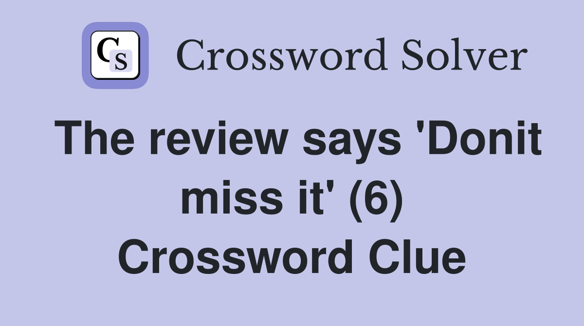 The review says 'Donit miss it' (6) Crossword Clue