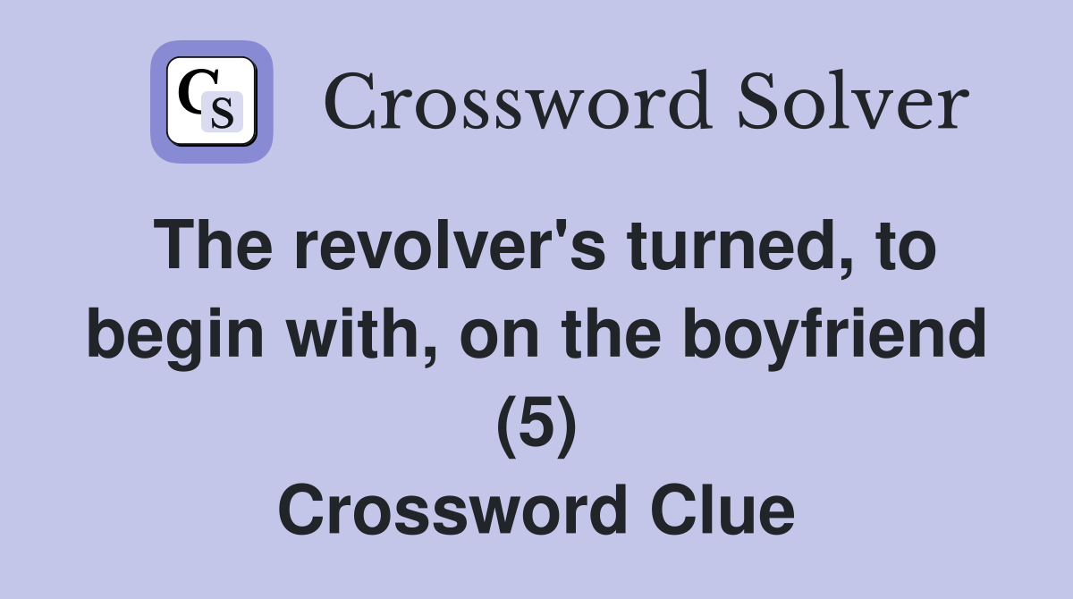 The revolver's turned, to begin with, on the boyfriend (5) Crossword Clue