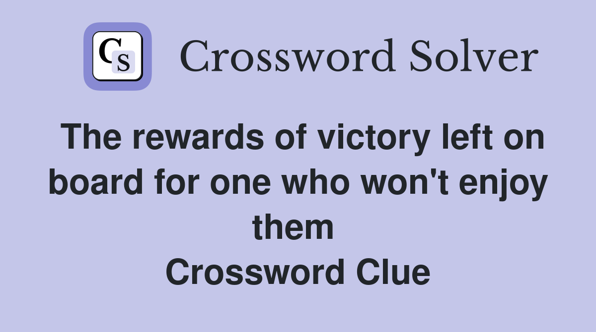 The rewards of victory left on board for one who won't enjoy them  Crossword Clue