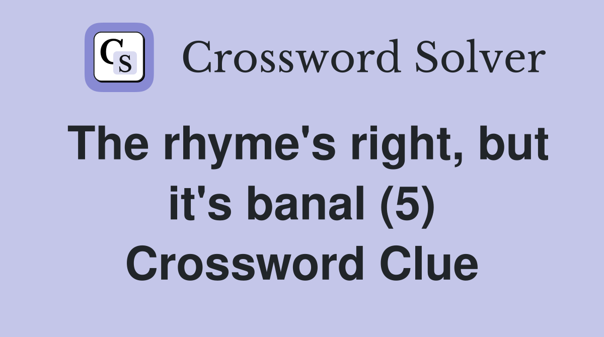 The rhyme's right, but it's banal (5) Crossword Clue