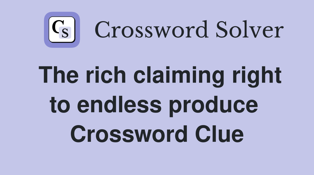 The rich claiming right to endless produce  Crossword Clue