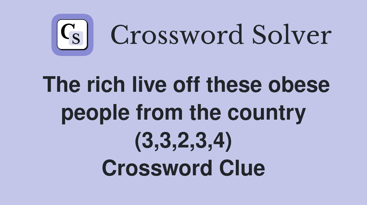 The rich live off these obese people from the country (3,3,2,3,4) Crossword Clue