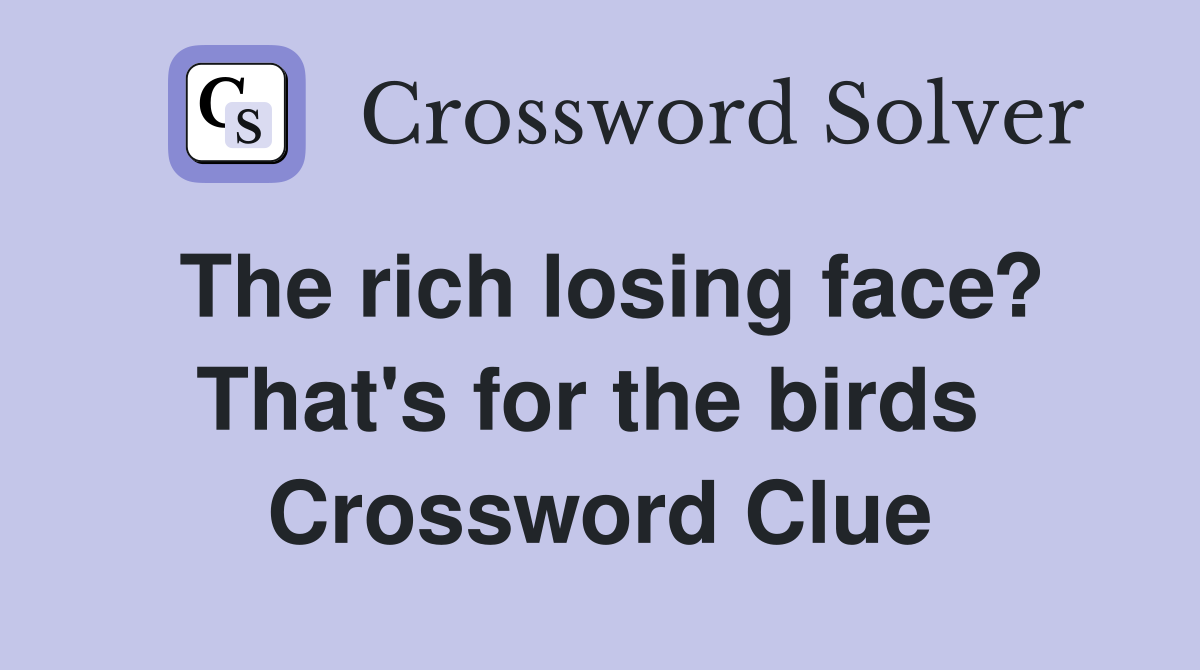 The rich losing face? That's for the birds  Crossword Clue