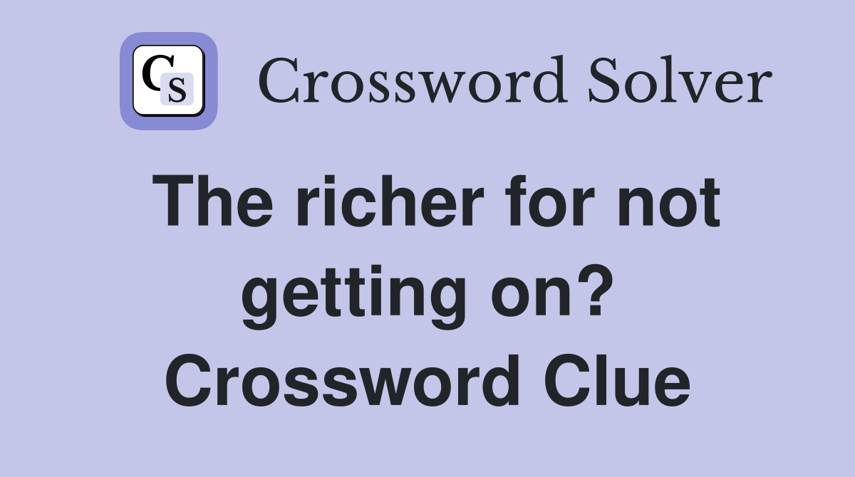 The richer for not getting on? Crossword Clue