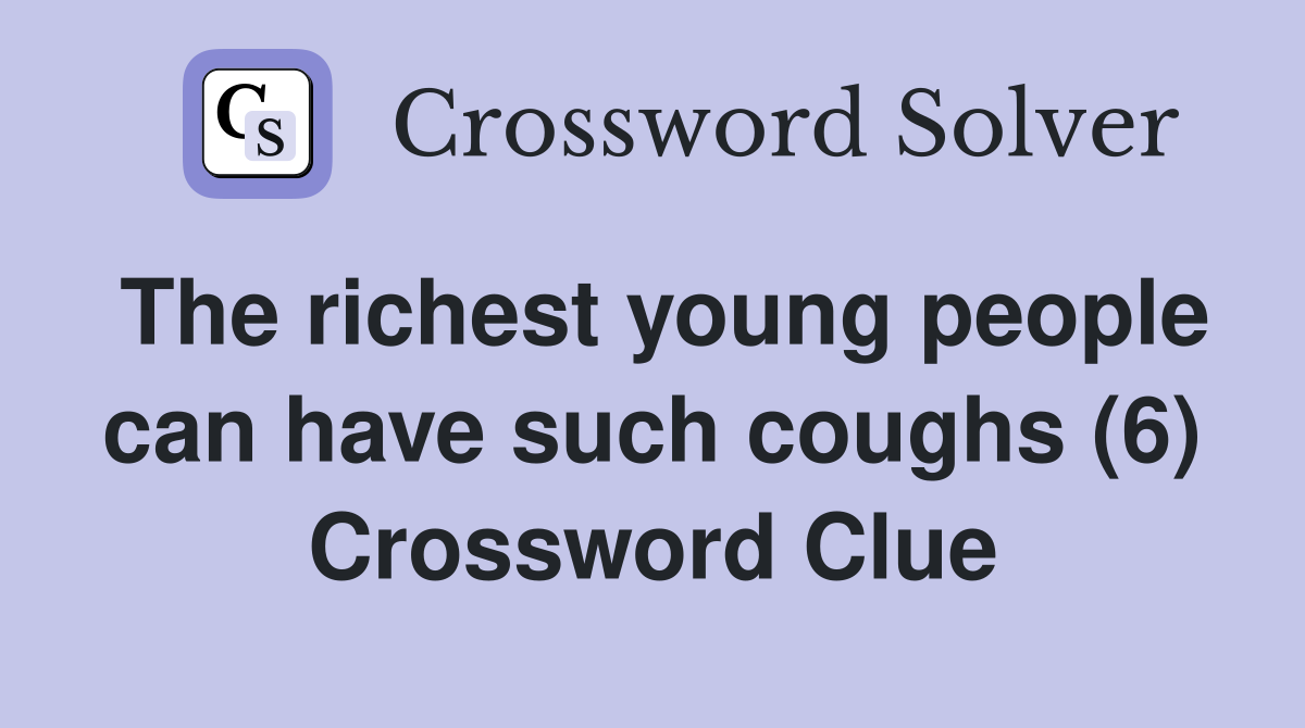 The richest young people can have such coughs (6) Crossword Clue
