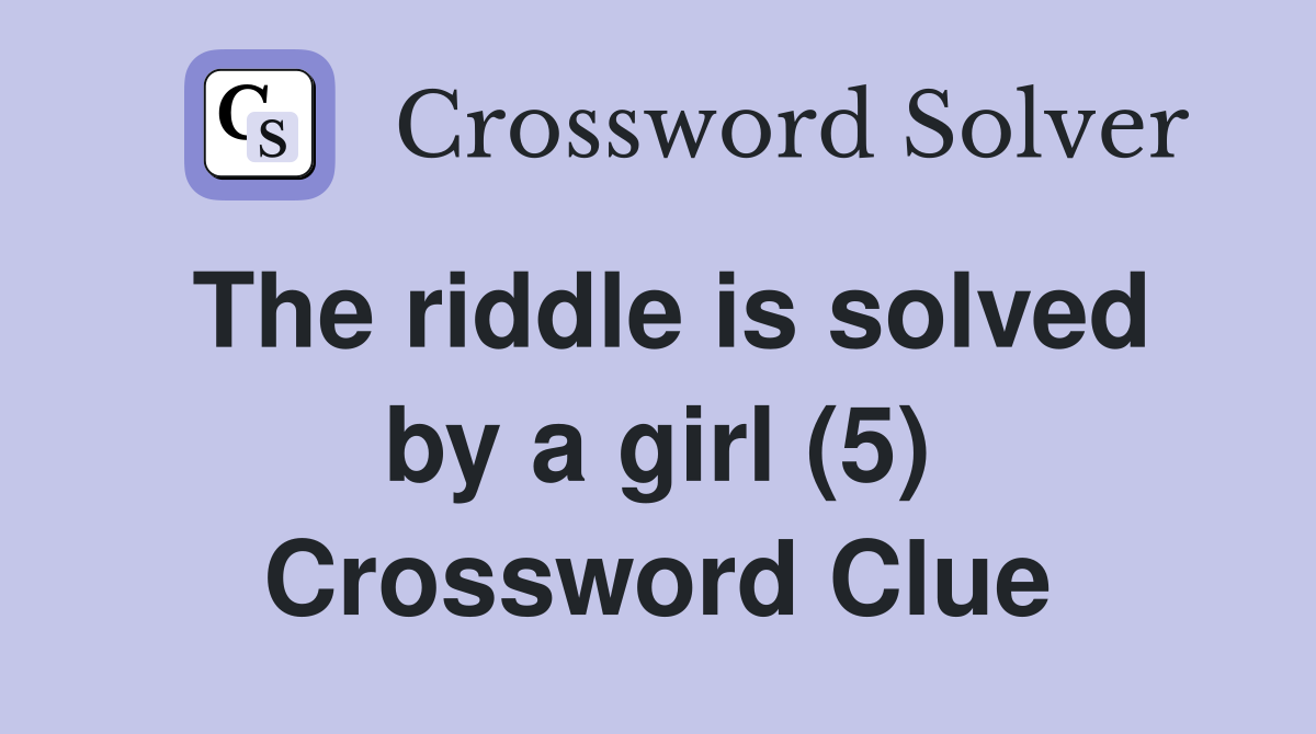 The riddle is solved by a girl (5) Crossword Clue