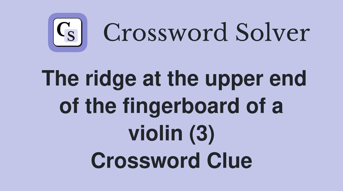 The ridge at the upper end of the fingerboard of a violin (3) Crossword Clue
