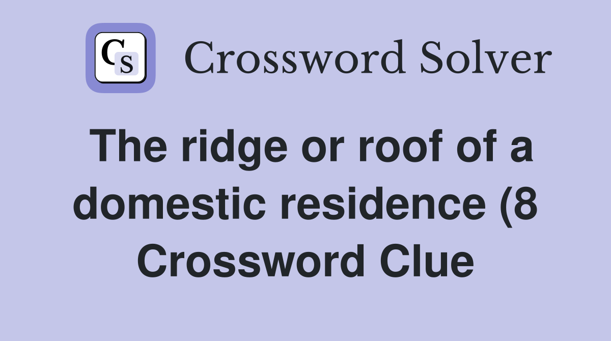 The ridge or roof of a domestic residence (8) Crossword Clue Answers The ridge or roof of a domestic residence (8) Crossword Clue Answers