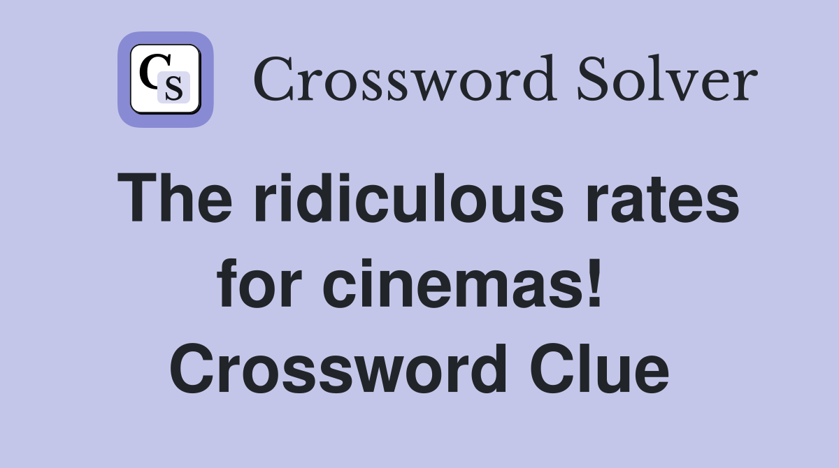 The ridiculous rates for cinemas!  Crossword Clue