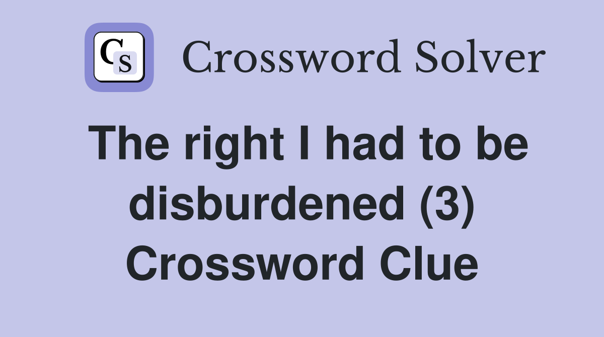 The right I had to be disburdened (3) Crossword Clue