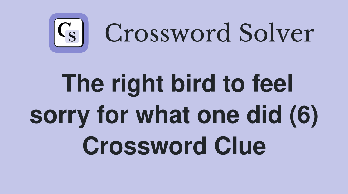 The right bird to feel sorry for what one did (6) Crossword Clue