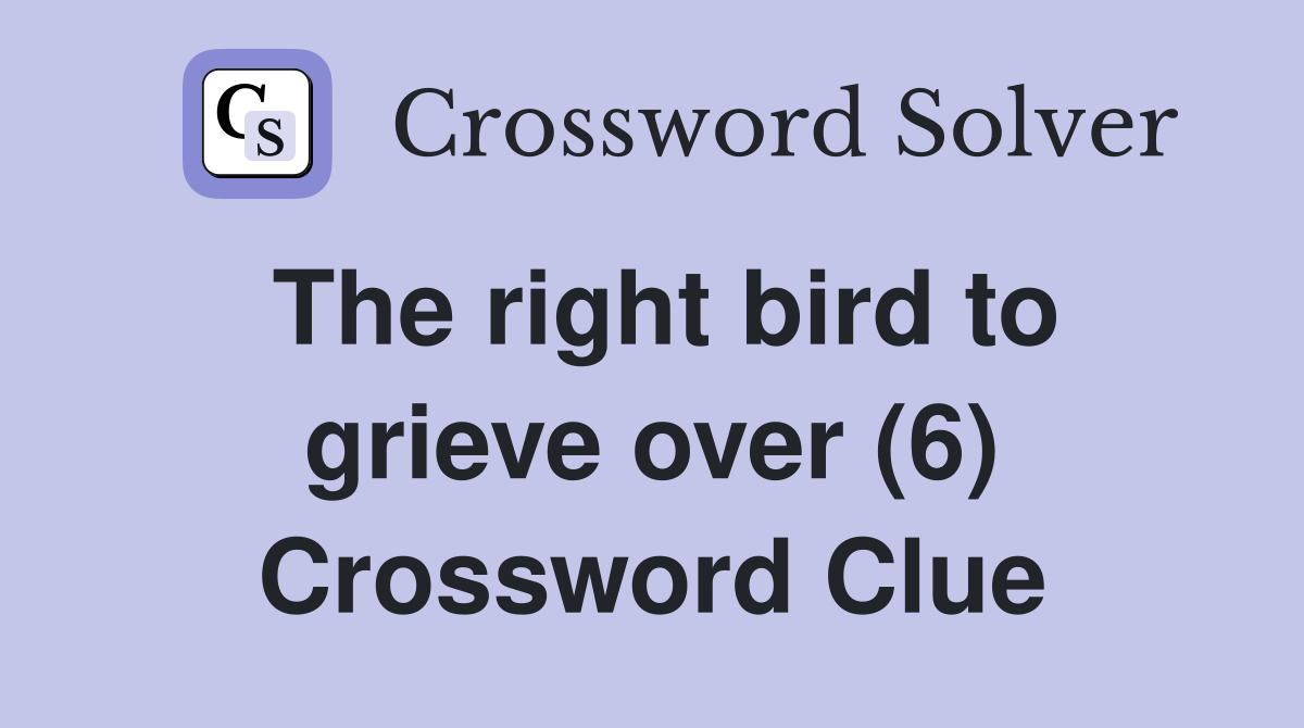 The right bird to grieve over (6) Crossword Clue