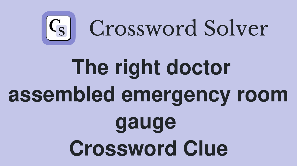 The right doctor assembled emergency room gauge  Crossword Clue