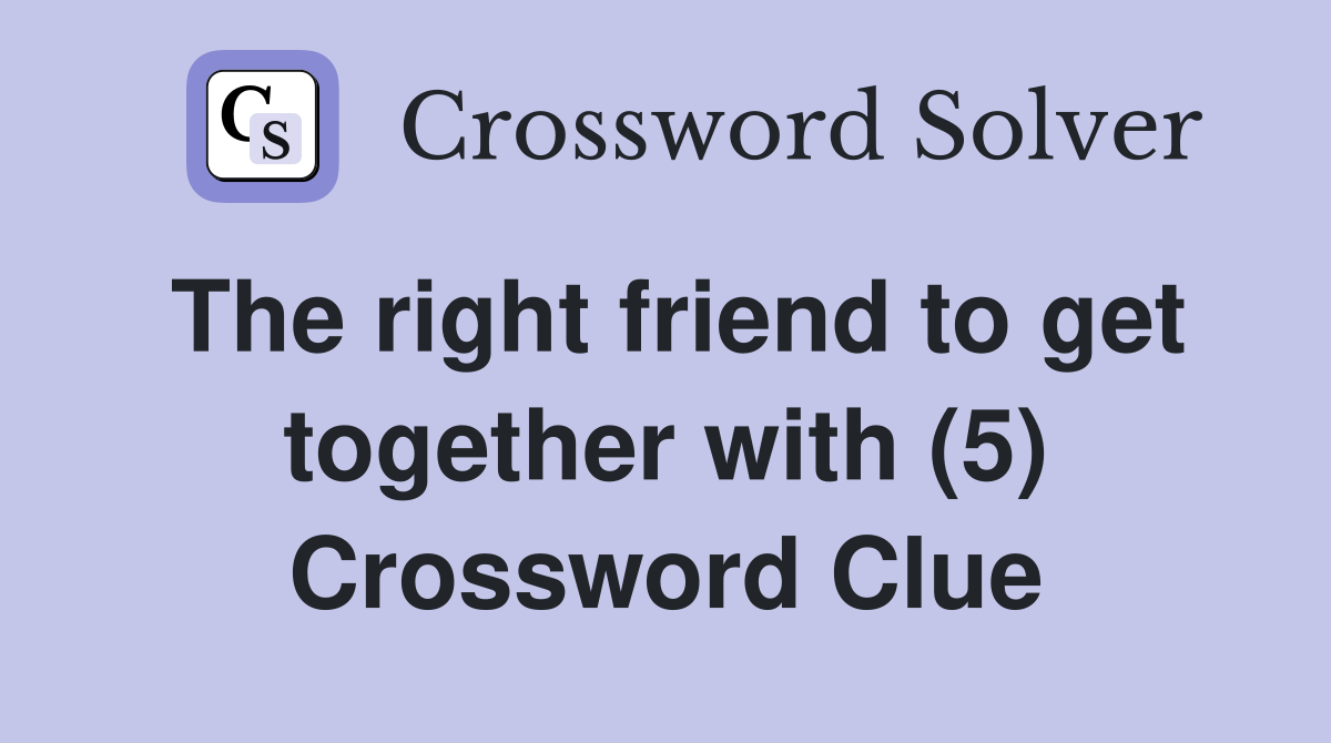 The right friend to get together with (5) Crossword Clue