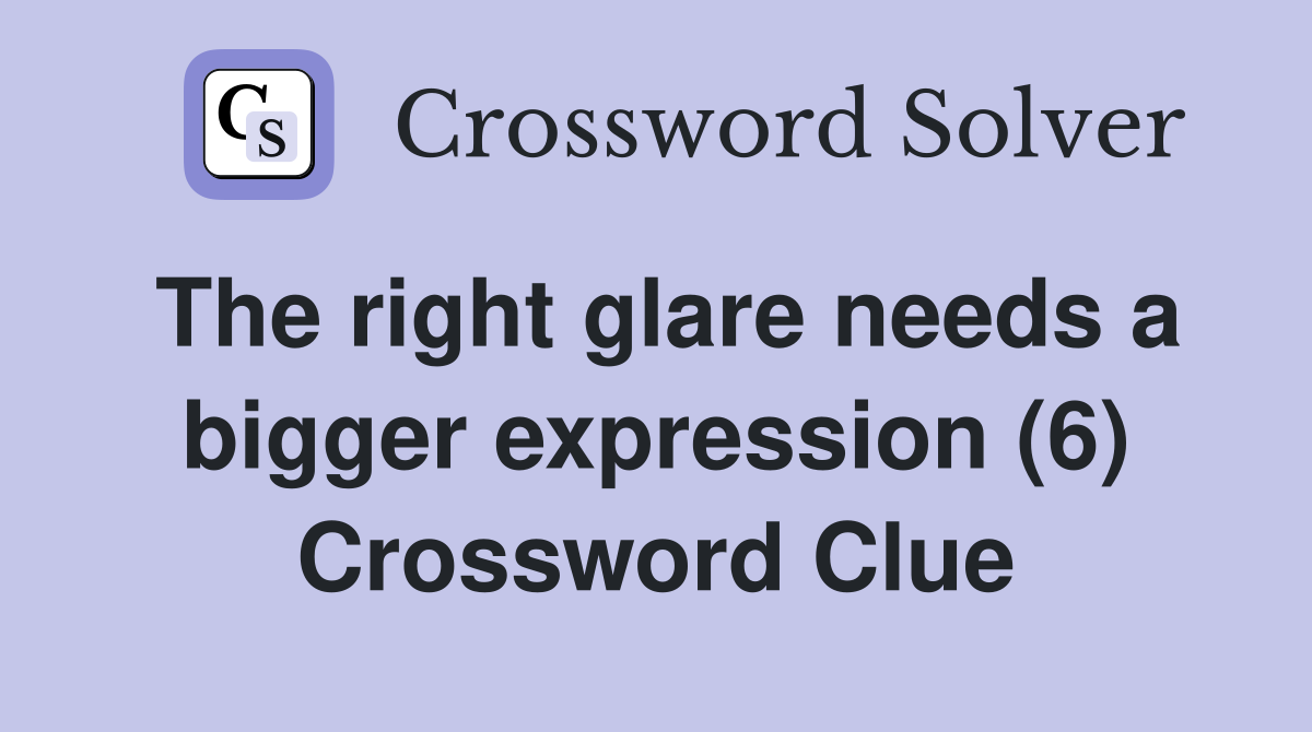 The right glare needs a bigger expression (6) Crossword Clue