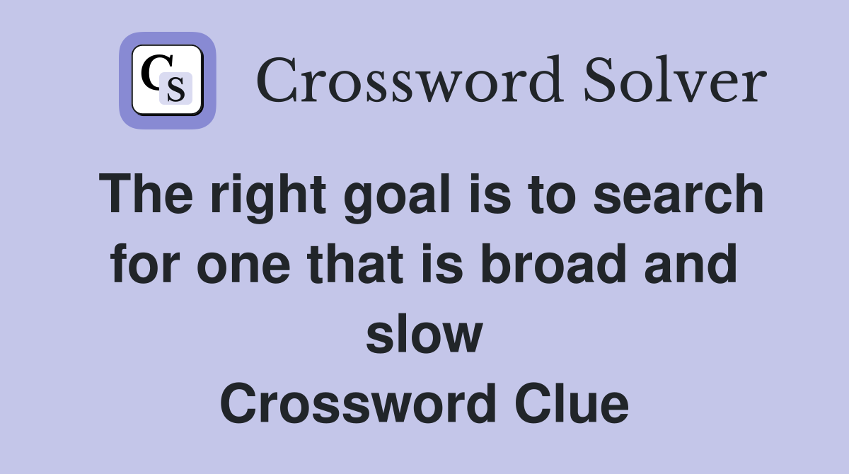 The right goal is to search for one that is broad and slow Crossword Clue