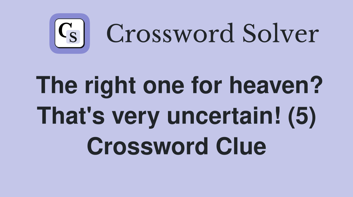 The right one for heaven? That's very uncertain! (5) Crossword Clue