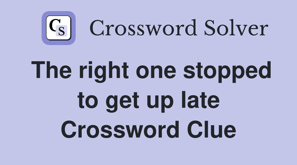 The right one stopped to get up late Crossword Clue