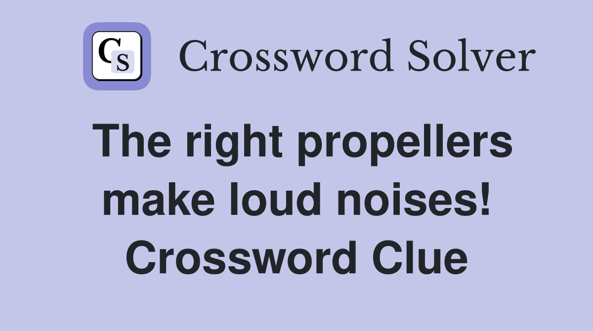 The right propellers make loud noises! Crossword Clue