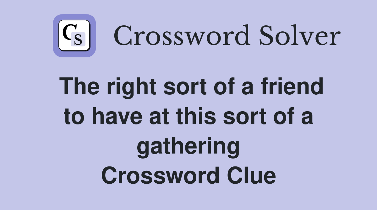 The right sort of a friend to have at this sort of a gathering Crossword Clue