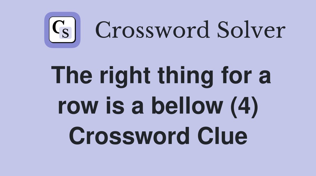 The right thing for a row is a bellow (4) Crossword Clue