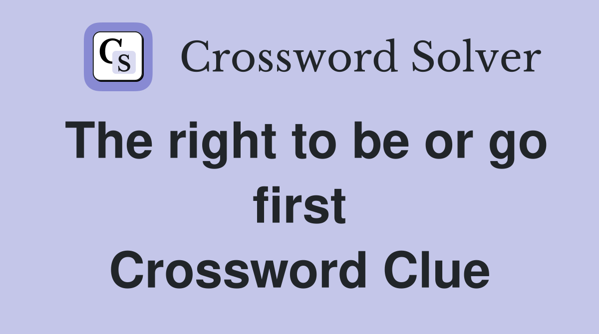 The right to be or go first Crossword Clue