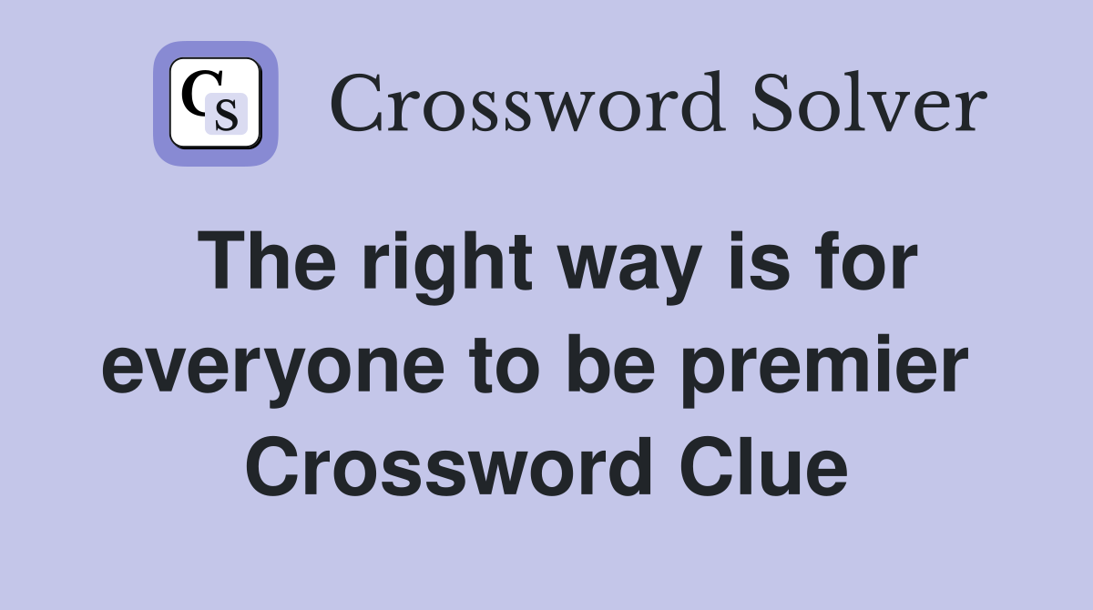 The right way is for everyone to be premier  Crossword Clue