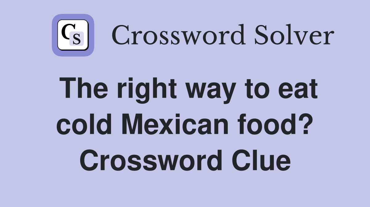 The right way to eat cold Mexican food? Crossword Clue