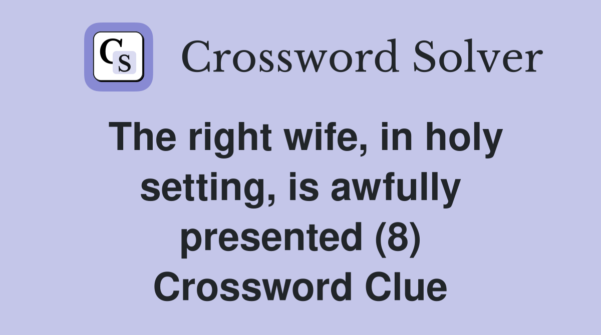 The right wife, in holy setting, is awfully presented (8) Crossword Clue