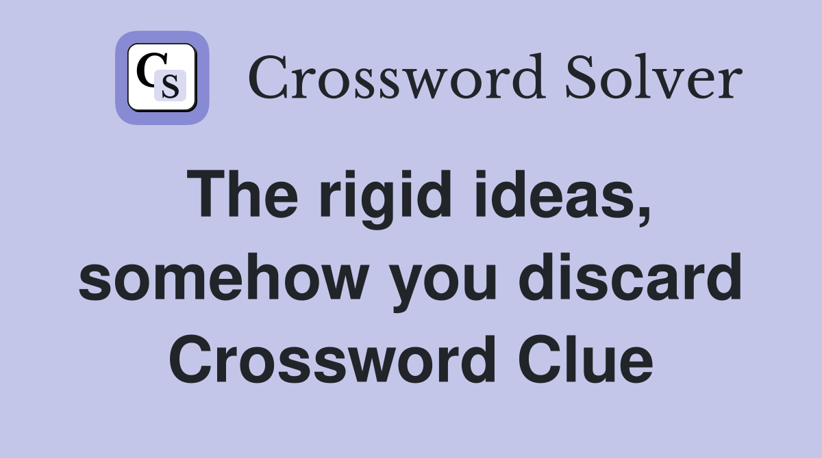 The rigid ideas, somehow you discard Crossword Clue
