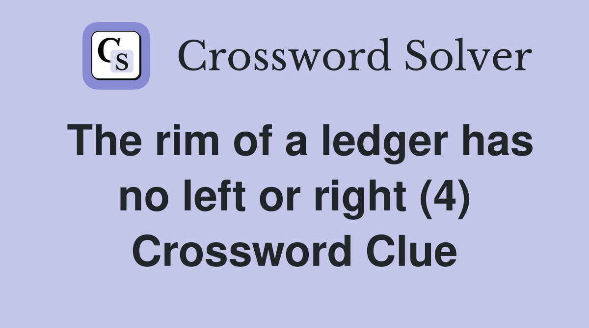 The rim of a ledger has no left or right (4) Crossword Clue