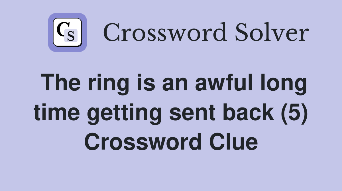The ring is an awful long time getting sent back (5) Crossword Clue
